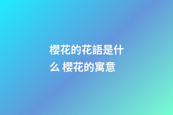 櫻花的花語是什么 櫻花的寓意